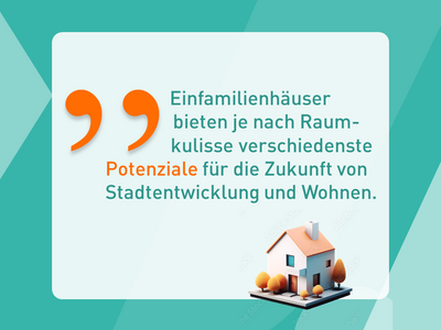 Zitat aus dem Statement: Einfamilienhäuser bieten je nach Raumkulisse verschiedenste Potenziale für die Zukunft von Stadtentwicklung und Wohnen.